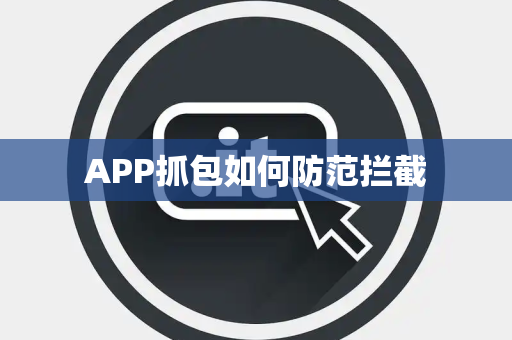 APP抓包如何防范拦截 APP抓包如何防范拦截