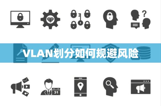 VLAN划分如何规避风险 VLAN划分如何规避风险