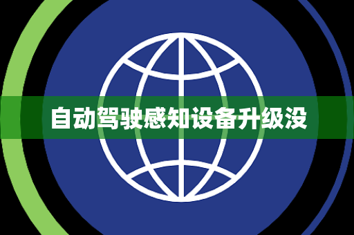 自动驾驶感知设备升级没 自动驾驶感知设备升级没