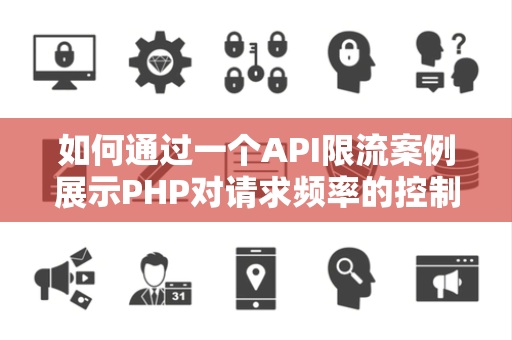 如何通过一个API限流案例展示PHP对请求频率的控制