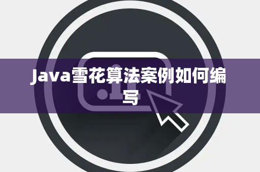 Java雪花算法案例如何编写 Java雪花算法案例如何编写