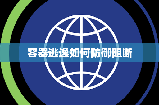 容器逃逸如何防御阻断 容器逃逸如何防御阻断