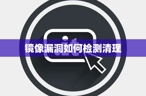 镜像漏洞如何检测清理 镜像漏洞如何检测清理