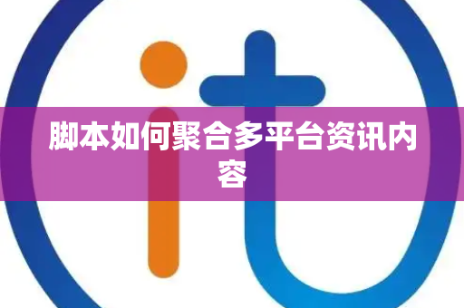 脚本如何聚合多平台资讯内容 脚本如何聚合多平台资讯内容