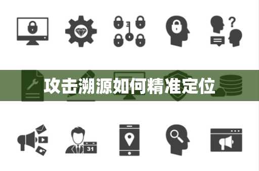 攻击溯源如何精准定位 攻击溯源如何精准定位