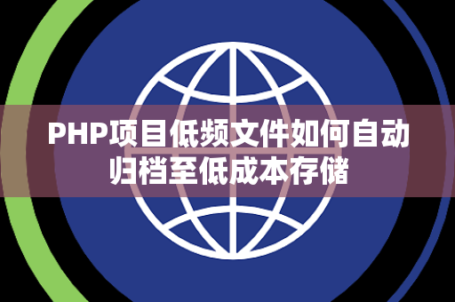 PHP项目低频文件如何自动归档至低成本存储 PHP项目低频文件如何自动归档至低成本存储