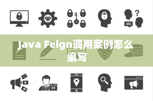 Java Feign调用案例怎么编写 Java Feign调用案例怎么编写
