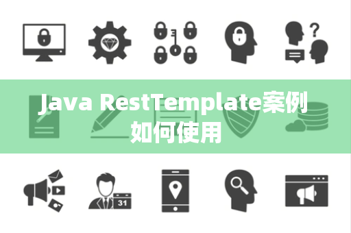 Java RestTemplate案例如何使用 Java RestTemplate案例如何使用