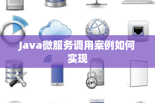 Java微服务调用案例如何实现 Java微服务调用案例如何实现