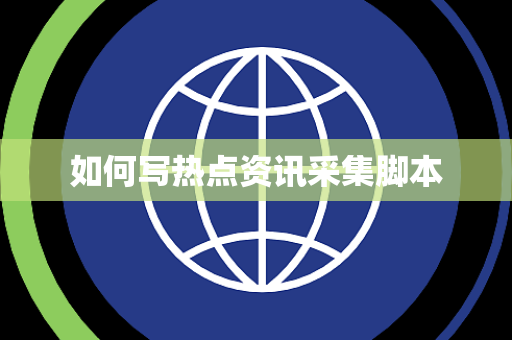 如何写热点资讯采集脚本 如何写热点资讯采集脚本