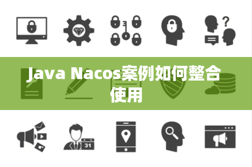 Java Nacos案例如何整合使用 Java Nacos案例如何整合使用