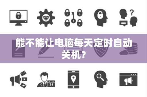 能不能让电脑每天定时自动关机？