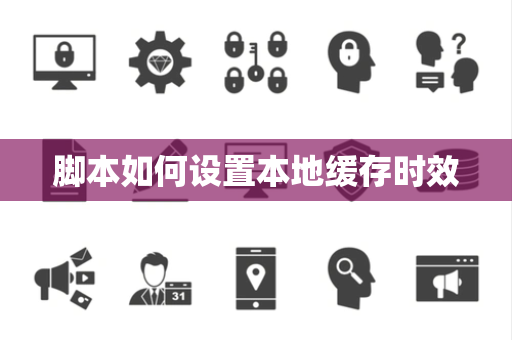 脚本如何设置本地缓存时效 脚本如何设置本地缓存时效