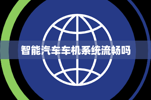 智能汽车车机系统流畅吗 智能汽车车机系统流畅吗