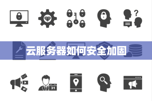 云服务器如何安全加固 云服务器如何安全加固