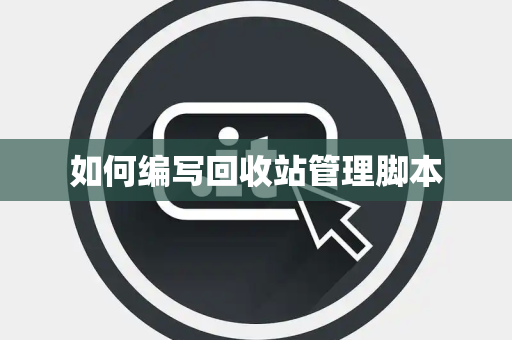 如何编写回收站管理脚本 如何编写回收站管理脚本