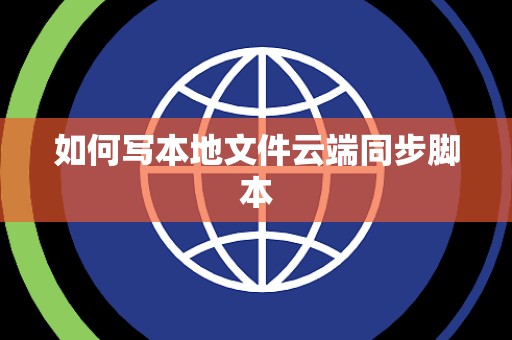 如何写本地文件云端同步脚本 如何写本地文件云端同步脚本