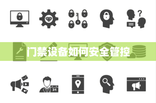 门禁设备如何安全管控 门禁设备如何安全管控