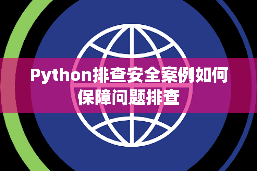 Python排查安全案例如何保障问题排查 Python排查安全案例如何保障问题排查
