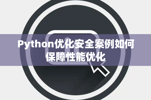 Python优化安全案例如何保障性能优化 Python优化安全案例如何保障性能优化