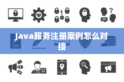 Java服务注册案例怎么对接 Java服务注册案例怎么对接