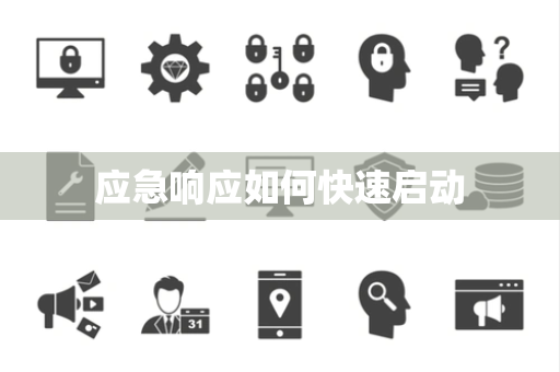 应急响应如何快速启动 应急响应如何快速启动