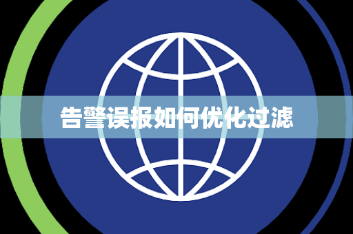 告警误报如何优化过滤 告警误报如何优化过滤