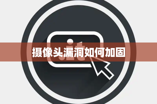 摄像头漏洞如何加固 摄像头漏洞如何加固