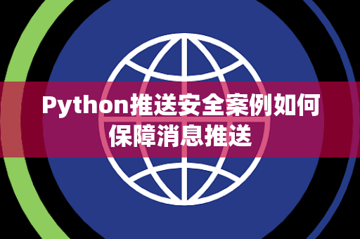 Python推送安全案例如何保障消息推送 Python推送安全案例如何保障消息推送