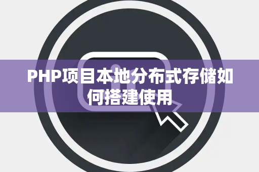 PHP项目本地分布式存储如何搭建使用 PHP项目本地分布式存储如何搭建使用