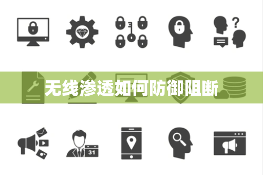 无线渗透如何防御阻断 无线渗透如何防御阻断
