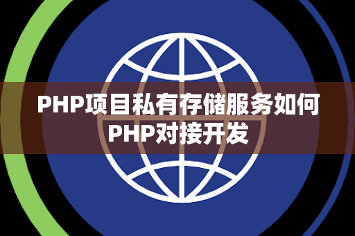 PHP项目私有存储服务如何PHP对接开发 PHP项目私有存储服务如何PHP对接开发