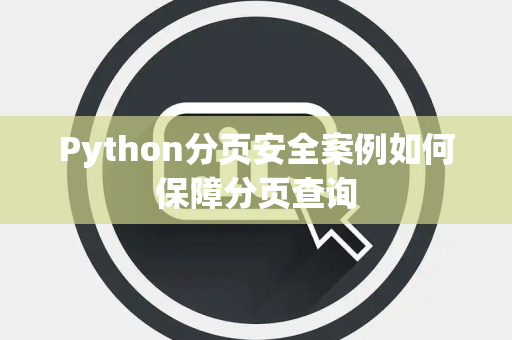 Python分页安全案例如何保障分页查询 Python分页安全案例如何保障分页查询