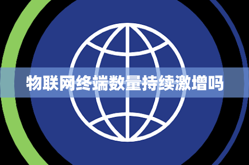 物联网终端数量持续激增吗 物联网终端数量持续激增吗
