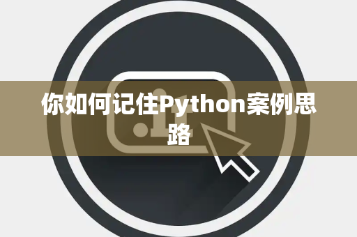 你如何记住Python案例思路 你如何记住Python案例思路