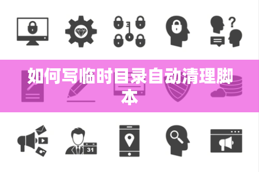 如何写临时目录自动清理脚本 如何写临时目录自动清理脚本