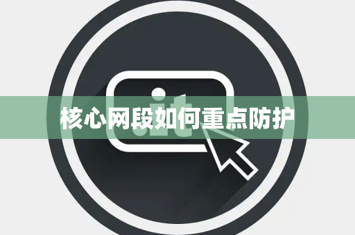 核心网段如何重点防护 核心网段如何重点防护