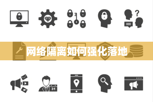 网络隔离如何强化落地 网络隔离如何强化落地