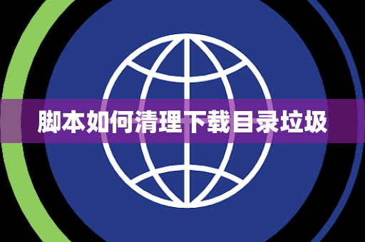 脚本如何清理下载目录垃圾 脚本如何清理下载目录垃圾