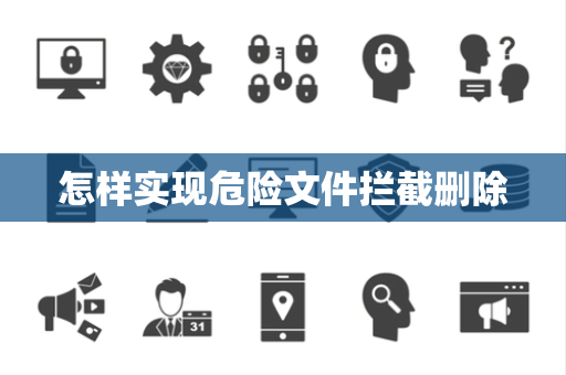 怎样实现危险文件拦截删除 怎样实现危险文件拦截删除