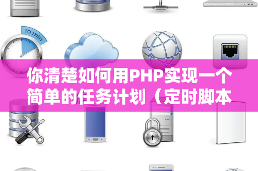你清楚如何用PHP实现一个简单的任务计划（定时脚本）吗