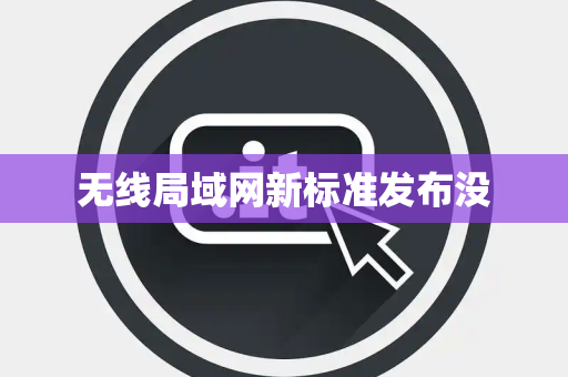无线局域网新标准发布没 无线局域网新标准发布没