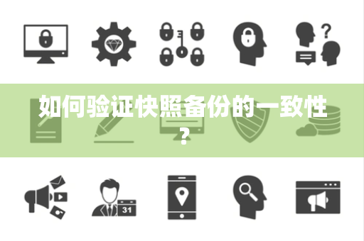 如何验证快照备份的一致性? 如何验证快照备份的一致性?