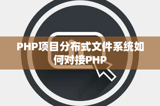 PHP项目分布式文件系统如何对接PHP PHP项目分布式文件系统如何对接PHP
