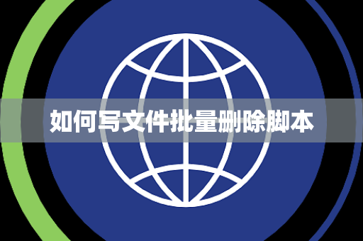 如何写文件批量删除脚本 如何写文件批量删除脚本