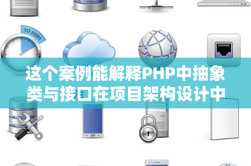 这个案例能解释PHP中抽象类与接口在项目架构设计中的实际用途吗