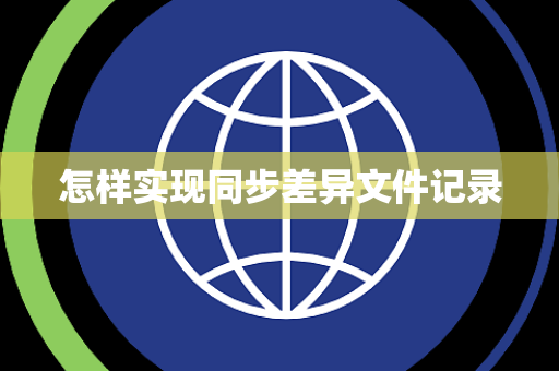 怎样实现同步差异文件记录 怎样实现同步差异文件记录