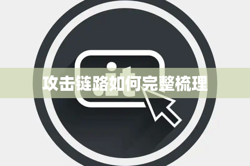 攻击链路如何完整梳理 攻击链路如何完整梳理