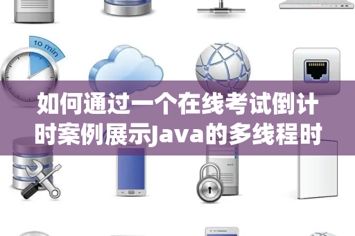 如何通过一个在线考试倒计时案例展示Java的多线程时间控制