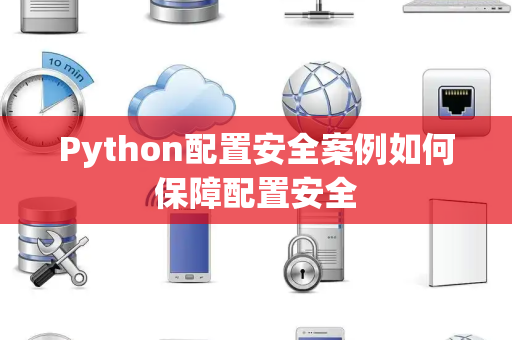 Python配置安全案例如何保障配置安全 Python配置安全案例如何保障配置安全
